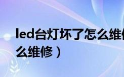 led台灯坏了怎么维修视频（led台灯坏了怎么维修）