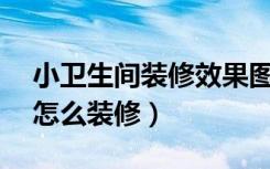 小卫生间装修效果图2平米（2平米小卫生间怎么装修）