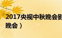 2017央视中秋晚会影子舞团（2017央视中秋晚会）