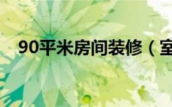 90平米房间装修（室内90平方怎么装修）