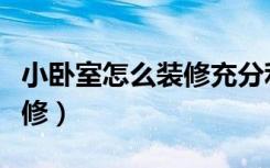 小卧室怎么装修充分利用空间（小卧室怎么装修）