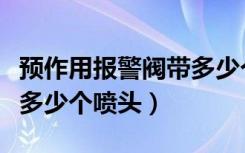 预作用报警阀带多少个喷头（预作用报警阀带多少个喷头）