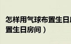 怎样用气球布置生日房间图片（怎样用气球布置生日房间）