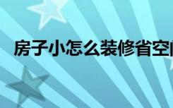 房子小怎么装修省空间（房子小怎么装修）