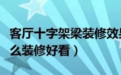 客厅十字架梁装修效果图（有十字梁的客厅怎么装修好看）