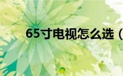 65寸电视怎么选（65寸电视怎么选）