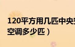 120平方用几匹中央空调（装修120平米中央空调多少匹）