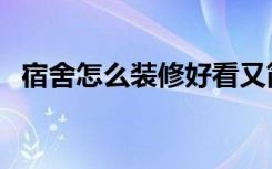 宿舍怎么装修好看又简单（宿舍怎么装修）