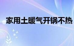 家用土暖气开锅不热（土暖气开锅怎么办）