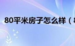 80平米房子怎么样（80平米房子怎么装修）