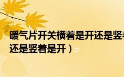 暖气片开关横着是开还是竖着是开的（暖气片开关横着是开还是竖着是开）