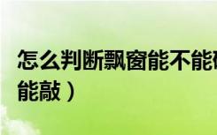 怎么判断飘窗能不能砸呀（怎么判断飘窗能不能敲）