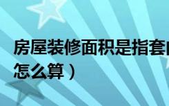 房屋装修面积是指套内面积吗（房屋装修面积怎么算）