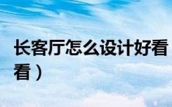 长客厅怎么设计好看（客厅长怎么装修布置好看）