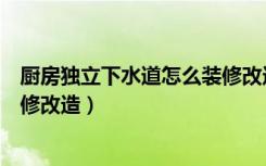 厨房独立下水道怎么装修改造好看（厨房独立下水道怎么装修改造）