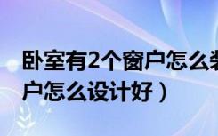 卧室有2个窗户怎么装修（一个卧室有两个窗户怎么设计好）