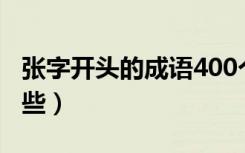 张字开头的成语400个（张字开头的成语有哪些）