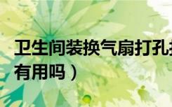 卫生间装换气扇打孔打哪里（卫生间装换气扇有用吗）