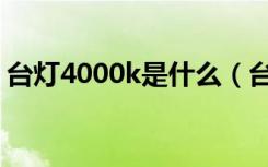 台灯4000k是什么（台灯4000k是什么意思）