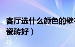 客厅选什么颜色的壁布好（客厅选什么颜色的瓷砖好）