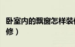 卧室内的飘窗怎样装修（卧室房间飘窗怎么装修）