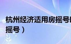 杭州经济适用房摇号时间表（杭州经济适用房摇号）