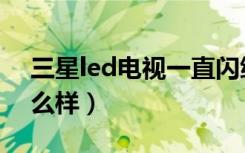 三星led电视一直闪绿色灯（三星led电视怎么样）