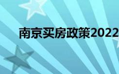 南京买房政策2022新政策（南京买房）