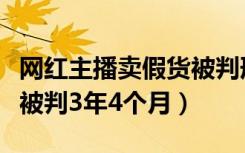 网红主播卖假货被判刑（女网红直播间卖假货被判3年4个月）