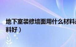 地下室装修墙面用什么材料最好（地下室装修墙面用什么材料好）