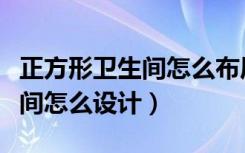 正方形卫生间怎么布局干湿分区（正方形卫生间怎么设计）