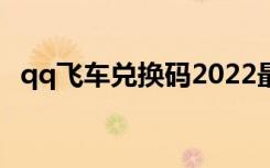 qq飞车兑换码2022最新（qq飞车兑换码）