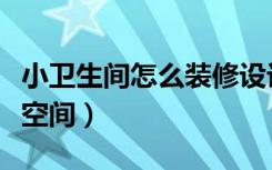 小卫生间怎么装修设计（小卫生间怎么装修省空间）