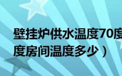 壁挂炉供水温度70度怎么样（壁挂炉水温80度房间温度多少）