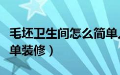 毛坯卫生间怎么简单入住（毛坯卫生间怎么简单装修）