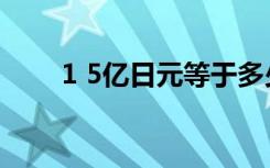 1 5亿日元等于多少人民币（1 5床）