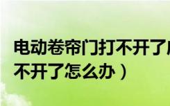 电动卷帘门打不开了应急办法（电动卷帘门打不开了怎么办）