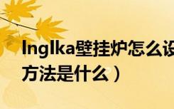 lnglka壁挂炉怎么设置（lnglka壁挂炉使用方法是什么）