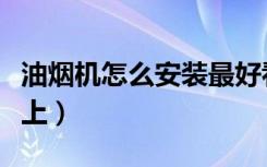 油烟机怎么安装最好看（油烟机怎么安装在墙上）