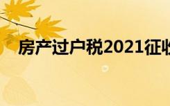 房产过户税2021征收标准（房产过户税）