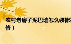 农村老房子泥巴墙怎么装修视频（农村老房子泥巴墙怎么装修）