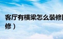 客厅有横梁怎么装修图片（客厅有横梁怎么装修）