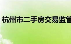 杭州市二手房交易监管平台（杭州市二手房）