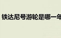 铁达尼号游轮是哪一年沉没的（铁达尼克号）