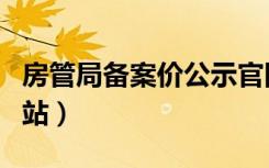 房管局备案价公示官网（房管局备案价公示网站）