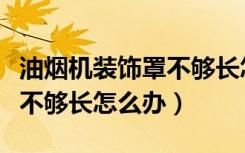 油烟机装饰罩不够长怎么遮挡（油烟机装饰罩不够长怎么办）