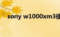 sony w1000xm3使用教程（sony w1）