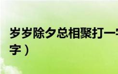 岁岁除夕总相聚打一字（岁岁除夕总相聚打一字）