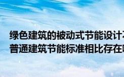 绿色建筑的被动式节能设计不包括（被动式建筑节能标准与普通建筑节能标准相比存在哪些不同）