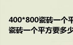 400*800瓷砖一个平方要多少块（400*800瓷砖一个平方要多少块）